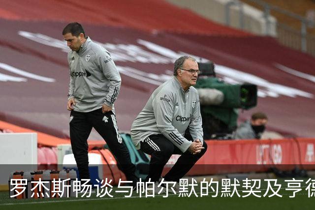 罗杰斯畅谈与帕尔默的默契及亨德森的逆袭表现